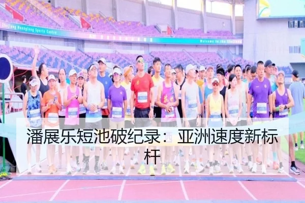 潘展乐短池破纪录：亚洲速度新标杆